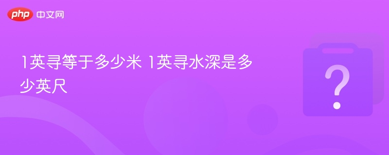 1英寻等于多少米？水深1英寻等于几英尺？