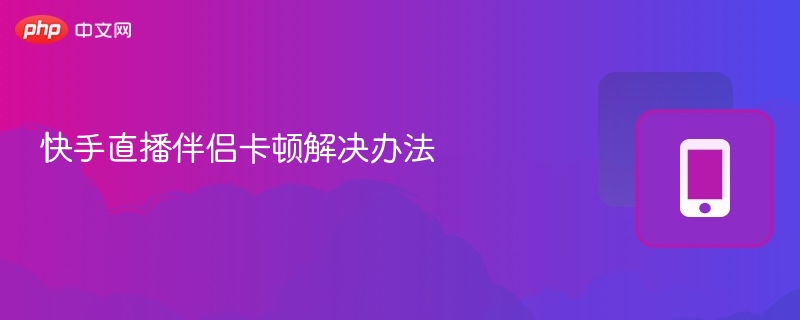 快手直播伴侣卡顿解决办法