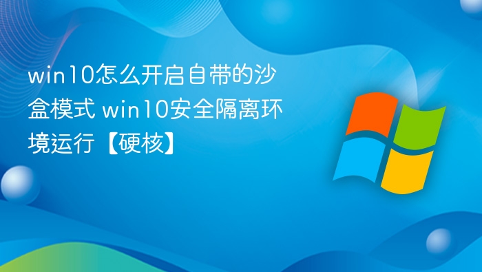 win10怎么开启自带的沙盒模式 win10安全隔离环境运行【硬核】