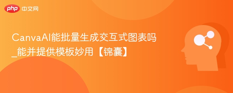 CanvaAI能批量生成交互式图表吗_能并提供模板妙用【锦囊】