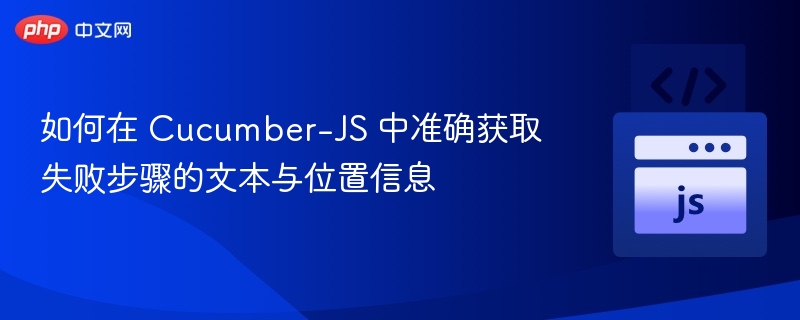 Cucumber-JS 获取失败步骤文本与位置方法