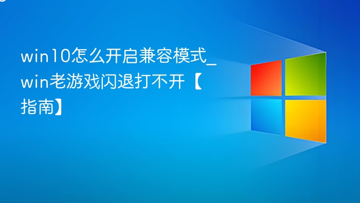 win10怎么开启兼容模式_win老游戏闪退打不开【指南】