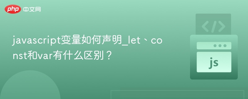 javascript变量如何声明_let、const和var有什么区别?