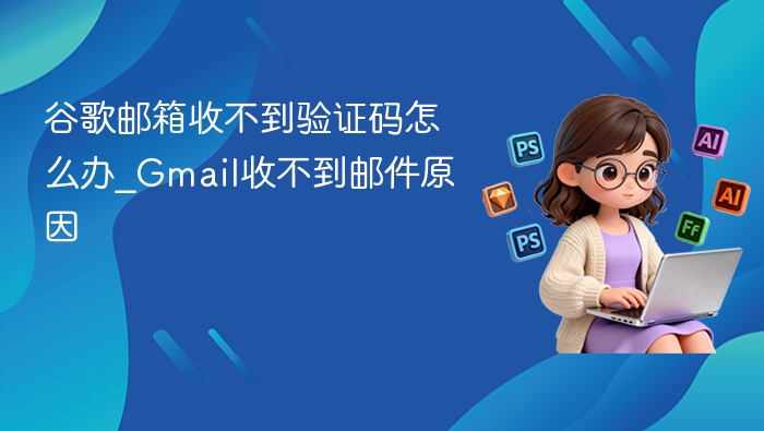 Gmail收不到验证码解决方法