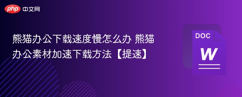 熊猫办公下载速度慢怎么办 熊猫办公素材加速下载方法【提速】