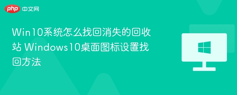 Win10系统怎么找回消失的回收站 Windows10桌面图标设置找回方法