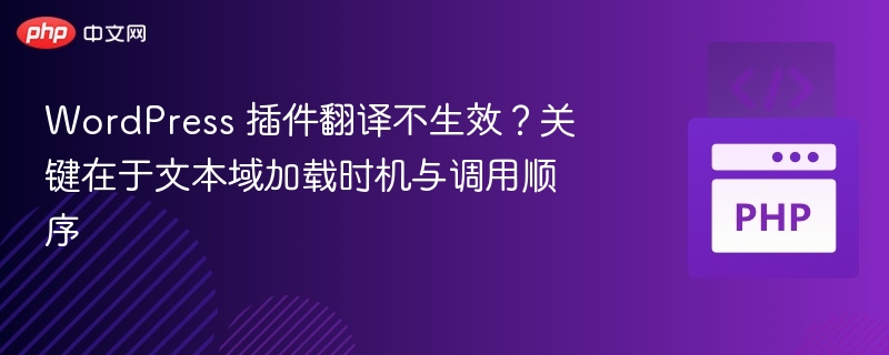 WordPress 插件翻译不生效？关键在于文本域加载时机与调用顺序
