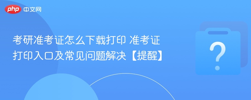 考研准考证打印方法及入口全解析