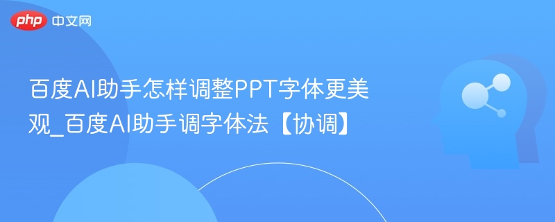 百度AI助手调字体技巧｜PPT美化攻略