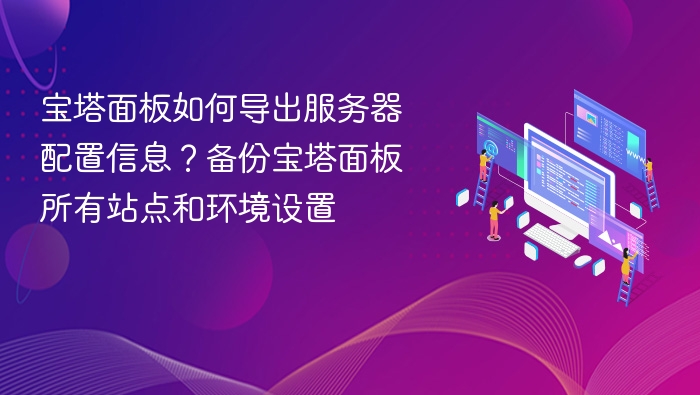 宝塔面板如何导出服务器配置信息?备份宝塔面板所有站点和环境设置