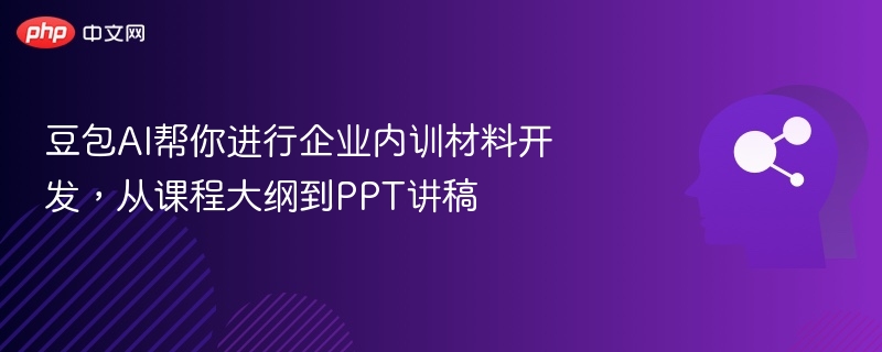豆包AI帮你进行企业内训材料开发，从课程大纲到PPT讲稿