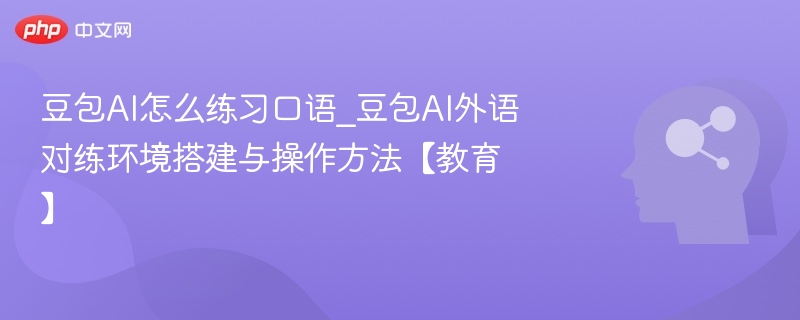 豆包AI口语练习方法与对练搭建教程