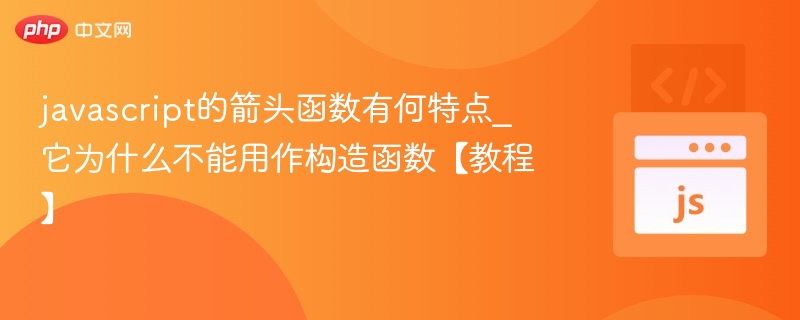 javascript的箭头函数有何特点_它为什么不能用作构造函数【教程】