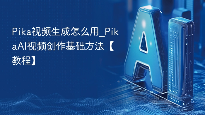 Pika视频生成教程：AI创作入门指南