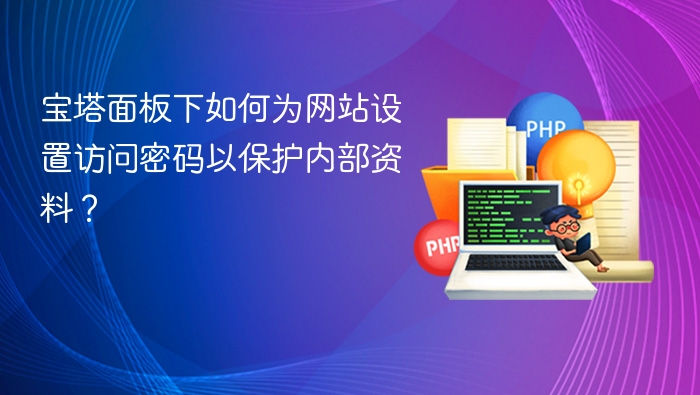宝塔面板下如何为网站设置访问密码以保护内部资料?
