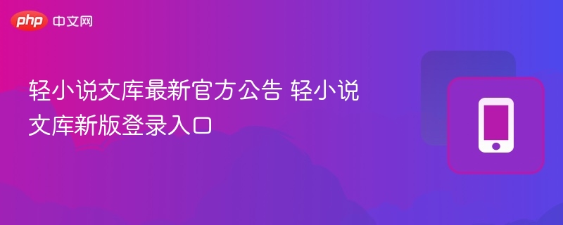 轻小说文库公告及登录入口更新详情