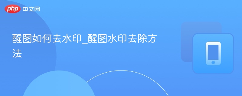 醒图去水印教程及实用技巧