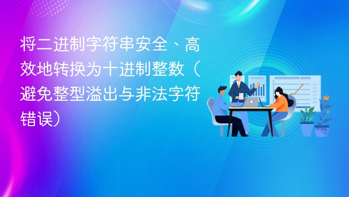 将二进制字符串安全、高效地转换为十进制整数(避免整型溢出与非法字符错误)