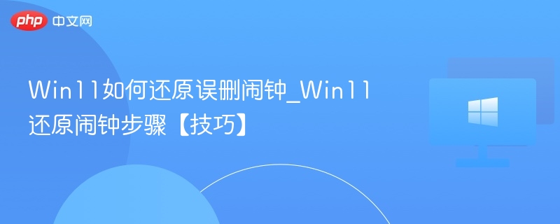 Win11如何还原误删闹钟_Win11还原闹钟步骤【技巧】