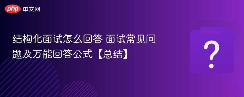 结构化面试怎么回答 面试常见问题及万能回答公式【总结】