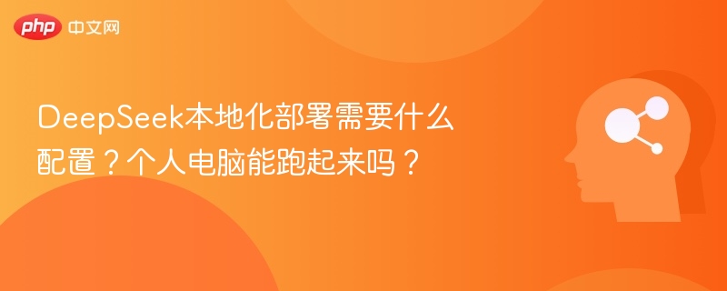 DeepSeek本地化部署需要什么配置?个人电脑能跑起来吗?