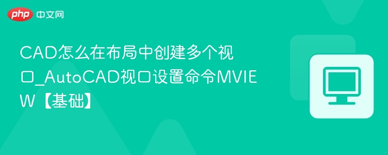 CAD怎么在布局中创建多个视口_AutoCAD视口设置命令MVIEW【基础】