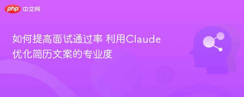 如何提高面试通过率 利用Claude优化简历文案的专业度