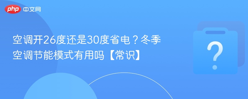 空调开26度还是30度省电?冬季空调节能模式有用吗【常识】