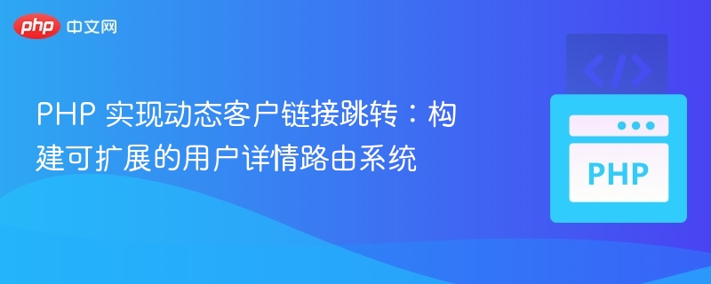 PHP 实现动态客户链接跳转：构建可扩展的用户详情路由系统
