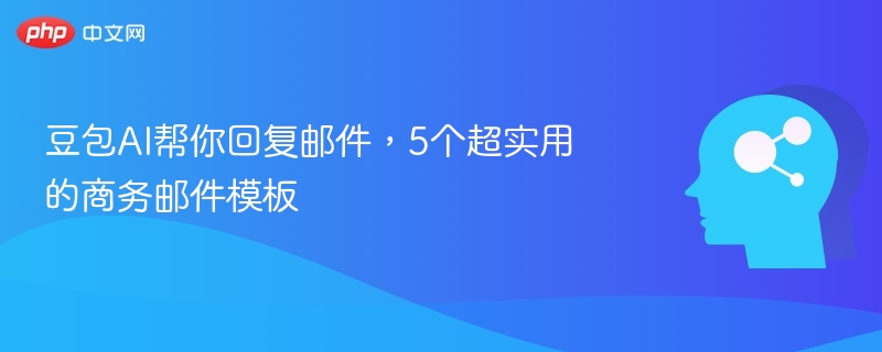 豆包AI帮你回复邮件,5个超实用的商务邮件模板