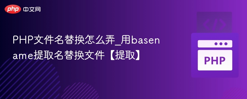 PHP文件名替换怎么弄_用basename提取名替换文件【提取】