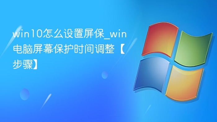 win10怎么设置屏保_win电脑屏幕保护时间调整【步骤】