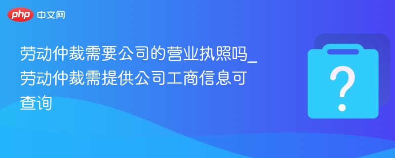 劳动仲裁需提供可查公司工商信息