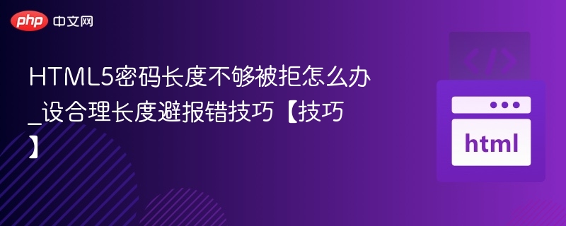 HTML5密码长度不够被拒怎么办_设合理长度避报错技巧【技巧】