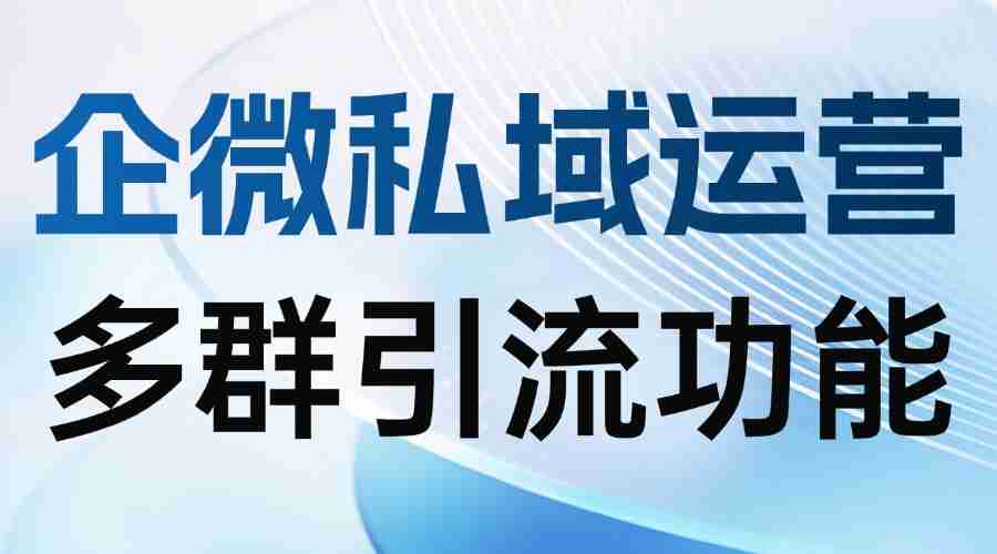 2025企微SCRM实测:多群引流成破局关键,微伴助手让获客效率翻5倍