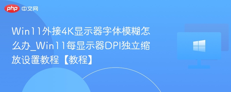 Win11外接4K显示器字体模糊解决方法