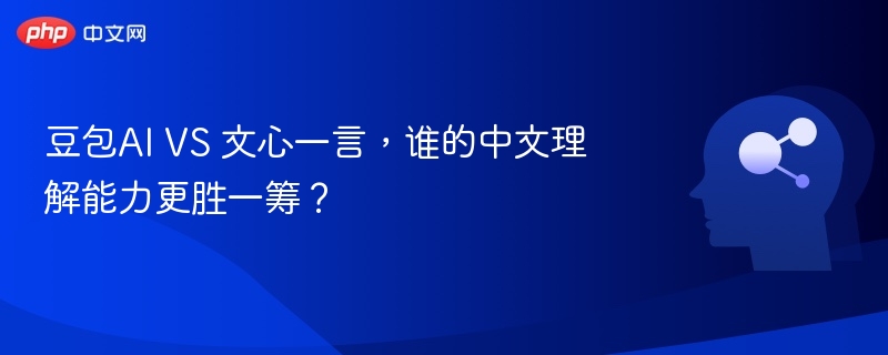 豆包AI VS 文心一言,谁的中文理解能力更胜一筹?
