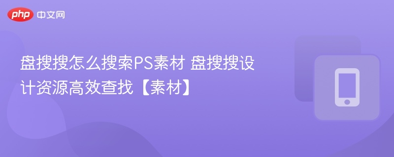 盘搜搜怎么搜索PS素材 盘搜搜设计资源高效查找【素材】