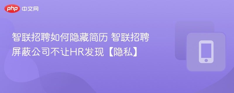 智联招聘简历隐藏方法及隐私设置技巧