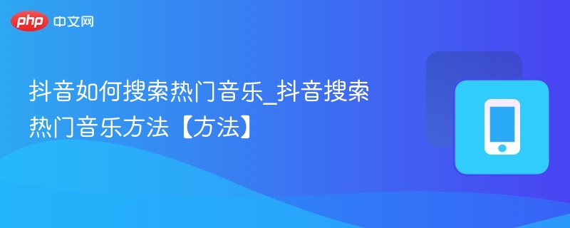 抖音如何搜索热门音乐_抖音搜索热门音乐方法【方法】