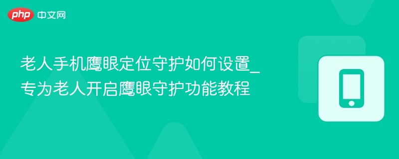 老人手机鹰眼定位怎么设置？教程详解