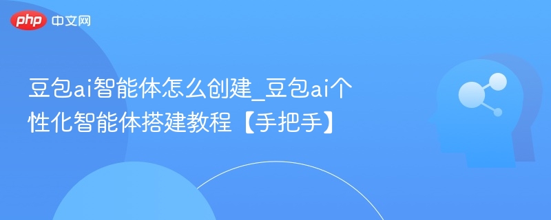 豆包AI智能体怎么创建？详细步骤教程