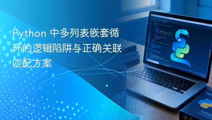 Python 中多列表嵌套循环的逻辑陷阱与正确关联匹配方案