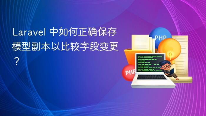 Laravel 中如何正确保存模型副本以比较字段变更?