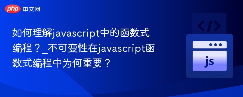 如何理解javascript中的函数式编程?_不可变性在javascript函数式编程中为何重要?