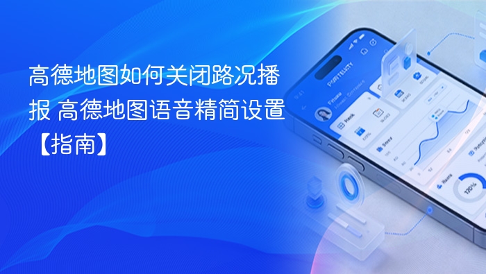 高德地图如何关闭路况播报 高德地图语音精简设置【指南】