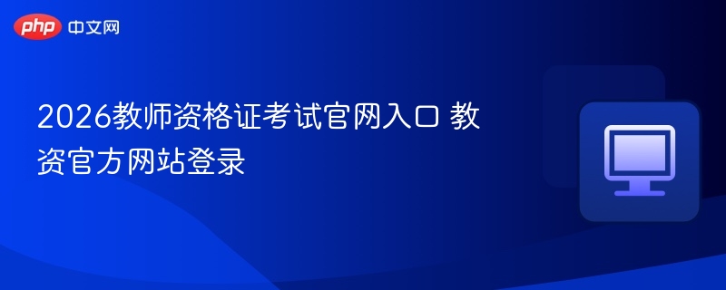 2026教资考试官网入口及登录指南