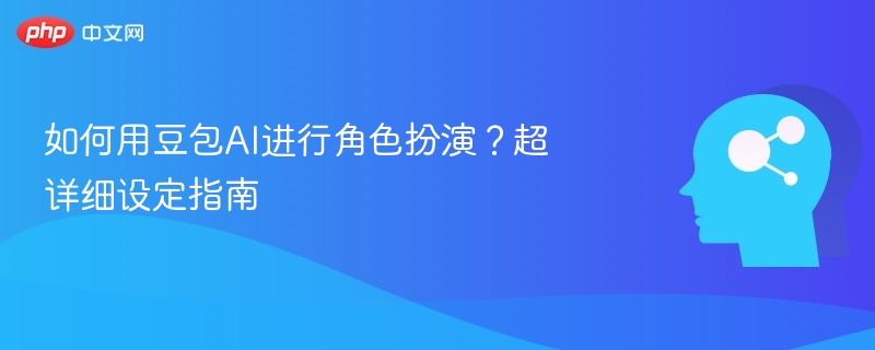 豆包AI角色设置教程全攻略