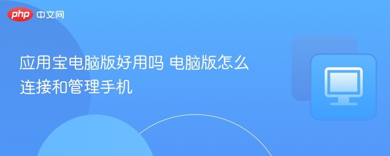 应用宝电脑版好用吗？怎么连接手机管理