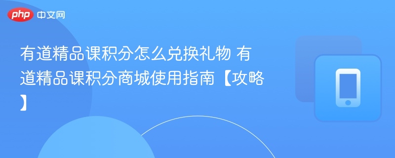 有道精品课积分怎么兑礼物？全攻略详解